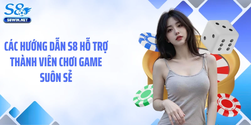 Các hướng dẫn S8 hỗ trợ thành viên chơi game suôn sẻ