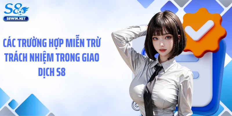 Các trường hợp miễn trừ trách nhiệm trong giao dịch S8