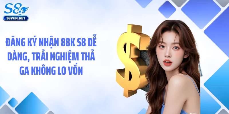 Đăng Ký Nhận 88k S8 Dễ Dàng, Trải Nghiệm Thả Ga Không Lo Vốn