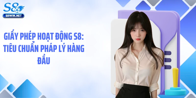 Giấy phép hoạt động S8: Tiêu chuẩn pháp lý hàng đầu