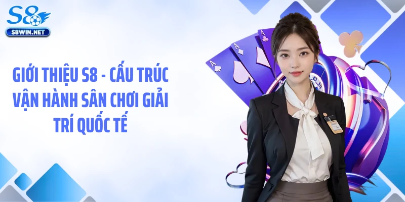 Giới thiệu S8 - Cấu trúc vận hành sân chơi giải trí quốc tế