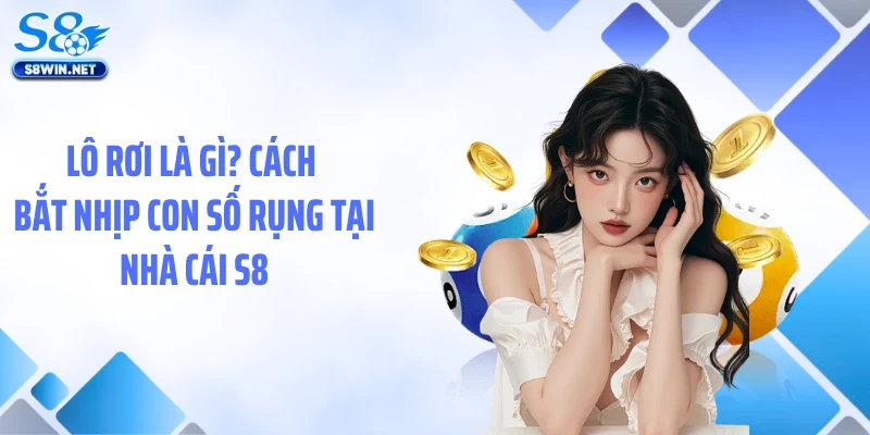 Lô Rơi Là Gì? Cách Bắt Nhịp Con Số Rụng Tại Nhà Cái S8