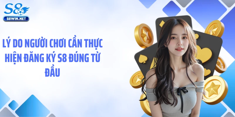 Lý do người chơi cần thực hiện đăng ký S8 đúng từ đầu