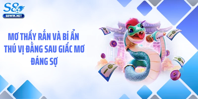 Mơ Thấy Rắn Và Bí Ẩn Thú Vị Đằng Sau Giấc Mơ Đáng Sợ