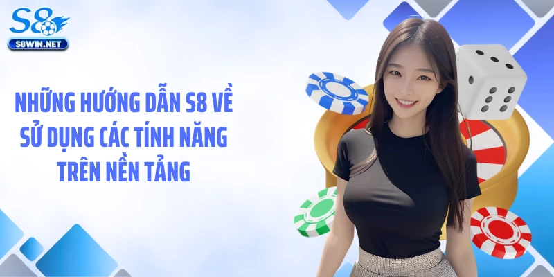 Những hướng dẫn S8 về sử dụng các tính năng trên nền tảng