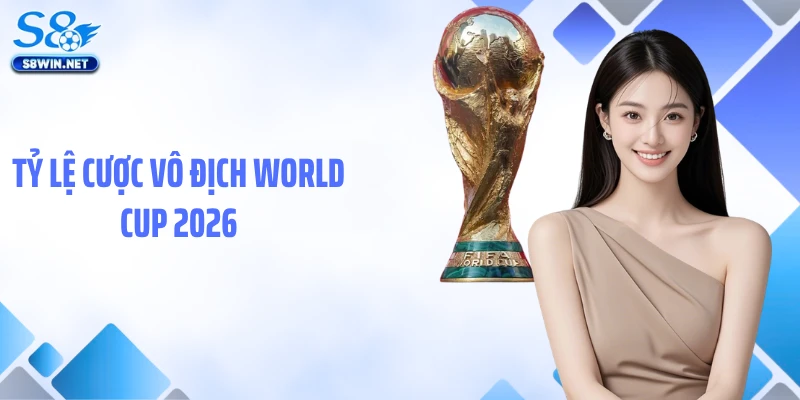 Tỷ Lệ Cược Vô Địch World Cup 2026: Phân Tích Chuẩn Từ S8