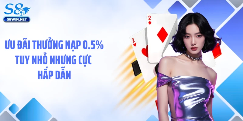 Ưu đãi thưởng nạp 0.5% tuy nhỏ nhưng cực hấp dẫn