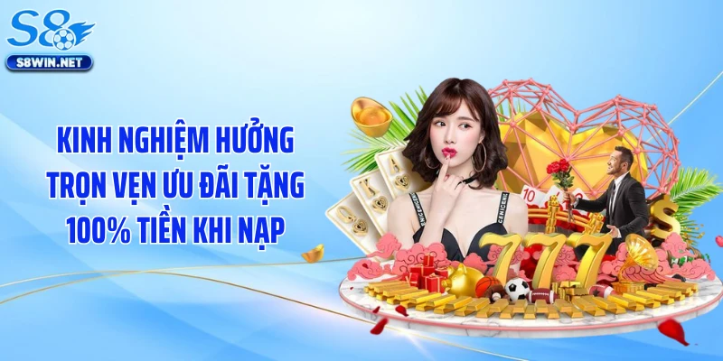 Kinh nghiệm hưởng trọn vẹn ưu đãi tặng 100% tiền khi nạp