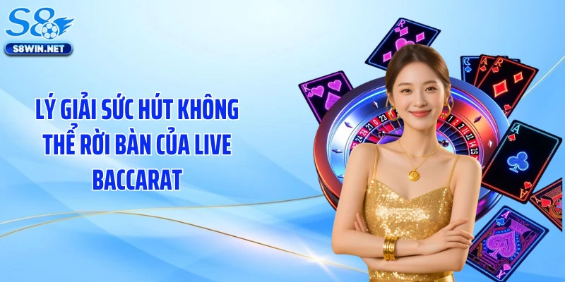 Lý giải sức hút không thể rời bàn của live baccarat