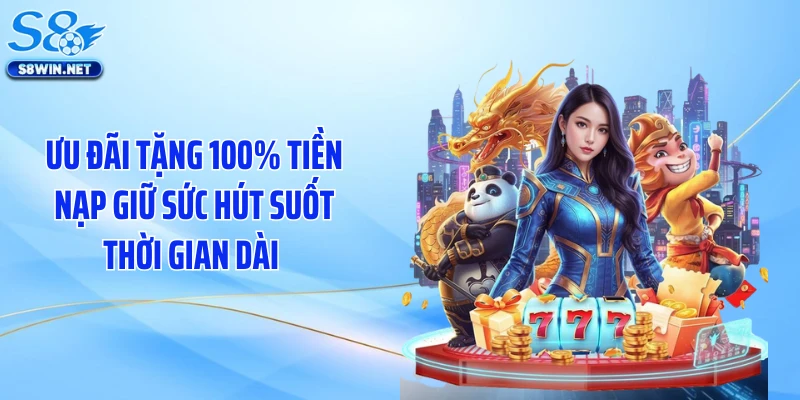 Ưu đãi tặng 100% tiền nạp giữ sức hút suốt thời gian dài 