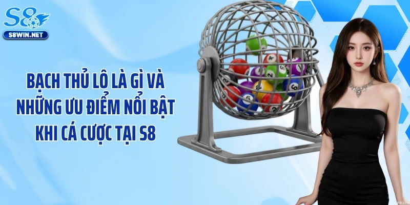 Bạch thủ lô là gì và những ưu điểm nổi bật khi cá cược tại S8
